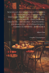 Nouvelles récréations littéraires et historiques, curiosités et singularités, bevues et lapsus, etc. Historiens - philosophes - orateurs - médecins - politiciens - journalistes - ecclésiastiques - femmes écrivains - Appendice; coquilles typographiq