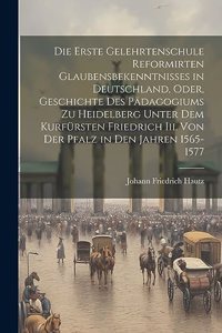 Die Erste Gelehrtenschule Reformirten Glaubensbekenntnisses in Deutschland, Oder, Geschichte Des Pädagogiums Zu Heidelberg Unter Dem Kurfürsten Friedrich Iii. Von Der Pfalz in Den Jahren 1565-1577