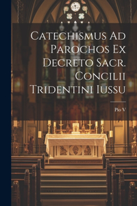 Catechismus Ad Parochos Ex Decreto Sacr. Concilii Tridentini Iussu