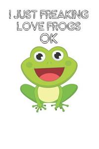 I Just Freaking Love Frogs Ok