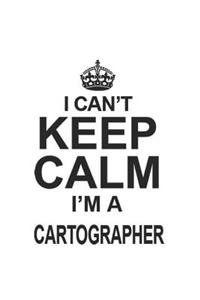 I Can't Keep Calm I'm A Cartographer