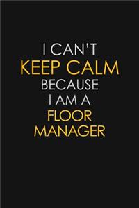 I Can't Keep Calm Because I Am A Floor Manager: Motivational: 6X9 unlined 129 pages Notebook writing journal