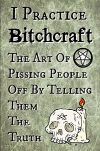 I Practice Bitchcraft The Art Of Pissing People Off By Telling Them The Truth