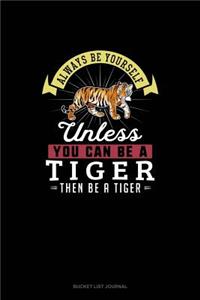 Always Be Yourself Unless You Can Be A Tiger Then Be A Tiger