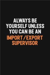 Always Be Yourself Unless You Can Be An Import/Export Supervisor