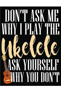 Don't Ask Me Why I Play Ukelele Ask Yourself Why You Don't