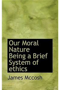 Our Moral Nature Being a Brief System of Ethics