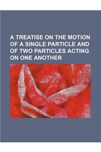 A Treatise on the Motion of a Single Particle and of Two Particles Acting on One Another