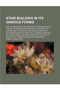 Stair-Building in Its Various Forms; And the New One-Plane Method of Hand-Railing as Applied to Drawing Face-Moulds, Unfolding the Centre-Line of Wrea