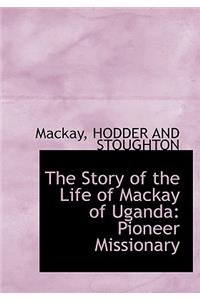 The Story of the Life of MacKay of Uganda