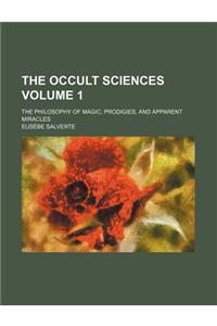 The Occult Sciences Volume 1; The Philosophy of Magic, Prodigies, and Apparent Miracles