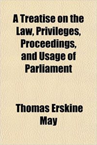A Treatise on the Law, Privileges, Proceedings, and Usage of Parliament
