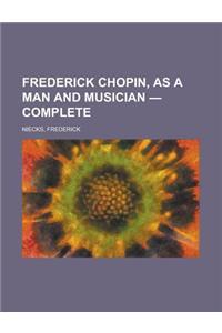 Frederick Chopin, as a Man and Musician - Complete