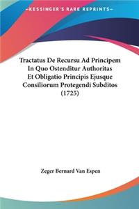 Tractatus de Recursu Ad Principem in Quo Ostenditur Authoritas Et Obligatio Principis Ejusque Consiliorum Protegendi Subditos (1725)