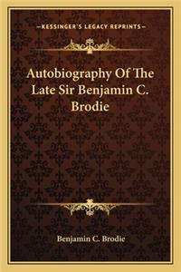 Autobiography Of The Late Sir Benjamin C. Brodie