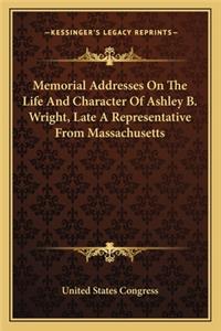 Memorial Addresses On The Life And Character Of Ashley B. Wright, Late A Representative From Massachusetts