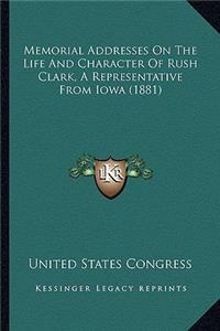 Memorial Addresses On The Life And Character Of Rush Clark, A Representative From Iowa (1881)