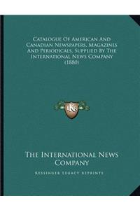 Catalogue Of American And Canadian Newspapers, Magazines And Periodicals, Supplied By The International News Company (1880)