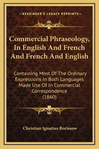 Commercial Phraseology, in English and French and French and English: Containing Most of the Ordinary Expressions in Both Languages Made Use of in Commercial Correspondence (1860)