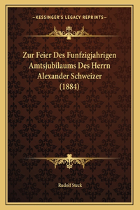 Zur Feier Des Funfzigjahrigen Amtsjubilaums Des Herrn Alexander Schweizer (1884)