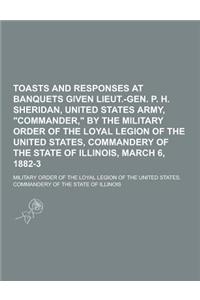 Toasts and Responses at Banquets Given Lieut.-Gen. P. H. Sheridan, United States Army, Commander, by the Military Order of the Loyal Legion of the U