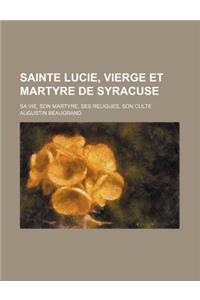 Sainte Lucie, Vierge Et Martyre de Syracuse; Sa Vie, Son Martyre, Ses Religues, Son Culte