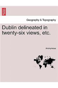 Dublin Delineated in Twenty-Six Views, Etc.