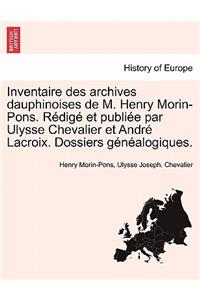 Inventaire Des Archives Dauphinoises de M. Henry Morin-Pons. Redige Et Publiee Par Ulysse Chevalier Et Andre LaCroix. Dossiers Genealogiques.