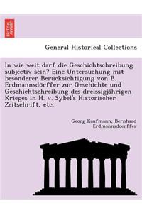 In wie weit darf die Geschichtschreibung subjectiv sein? Eine Untersuchung mit besonderer Beru¨cksichtigung von B. Erdmannsdo¨rffer zur Geschichte und Geschichtschreibung des dreissigja¨hrigen Krieges in H. v. Sybel's Historischer Zeitschrif