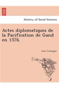 Actes Diplomatiques de La Pacification de Gand En 1576.