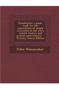 Philadelphia; A Guide, Made for the Convenience of People Interested in the City's Notable History and Present Achievements