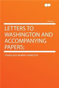 Letters to Washington and Accompanying Papers; Volume 1