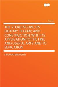 The Stereoscope; Its History, Theory, and Construction, with Its Application to the Fine and Useful Arts and to Education