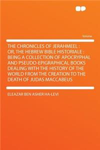 The Chronicles of Jerahmeel: Or, the Hebrew Bible Historiale: Being a Collection of Apocryphal and Pseudo-Epigraphical Books Dealing with the History of the World from the Creation to the Death of Judas Maccabeus