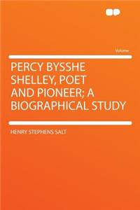Percy Bysshe Shelley, Poet and Pioneer; A Biographical Study