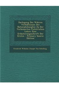 Darlegung Des Wahren Verhaltnisses Der Naturphilosophie Zu Der Verbesserten Fichte'schen Lehre