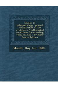 Studies in Paleopathology, General Consideration of the Evidences of Pathological Conditions Found Among Fossil Animals - Primary Source Edition