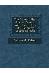 The Salmon Fly: How to Dress It and How to Use It