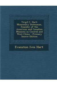 Virgil C. Hart: Missionary Statesman, Founder of the American and Canadian Missions in Central and West China - Primary Source Edition