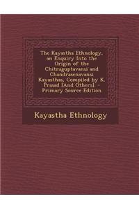 The Kayastha Ethnology, an Enquiry Into the Origin of the Chitraguptavansi and Chandrasenavansi Kayasthas, Compiled by K. Prasad [And Others].