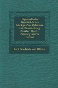 Diplomatische Geschichte Des Markgrafen Waldemar Von Brandenburg. Zweiter Theil.