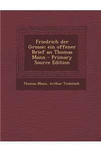 Friedrich Der Grosse; Ein Offener Brief an Thomas Mann - Primary Source Edition