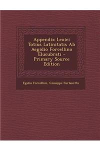 Appendix Lexici Totius Latinitatis AB Aegidio Forcellino Elucubrati - Primary Source Edition