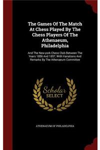 The Games Of The Match At Chess Played By The Chess Players Of The Athenaeum, Philadelphia