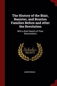 The History of the Blair, Banister, and Braxton Families Before and After the Revolution: With a Brief Sketch of Their Descendants