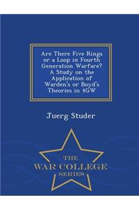 Are There Five Rings or a Loop in Fourth Generation Warfare? a Study on the Application of Warden's or Boyd's Theories in 4gw - War College Series