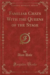 Familiar Chats with the Queens of the Stage (Classic Reprint)