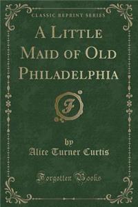A Little Maid of Old Philadelphia (Classic Reprint)