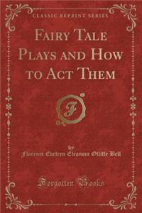 Fairy Tale Plays and How to Act Them (Classic Reprint)