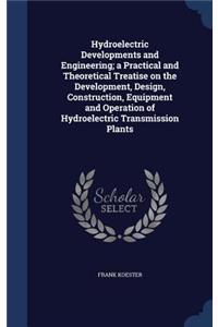 Hydroelectric Developments and Engineering; A Practical and Theoretical Treatise on the Development, Design, Construction, Equipment and Operation of Hydroelectric Transmission Plants